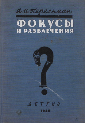 Перельман Я.И. Фокусы и развлечения / Рис. худож. М.В. Ушакова-Поскочина. 3-е изд., перераб. и доп. [Л.]: Детгиз, 1935.